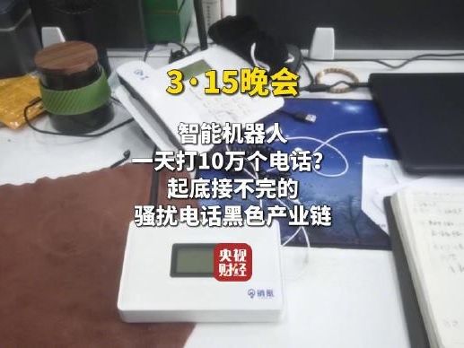 3·15曝光骚扰电话产业链，AI外呼机器人成骚扰电...